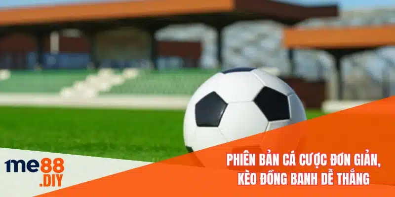 Phiên bản cá cược đơn giản, kèo đồng banh dễ thắng