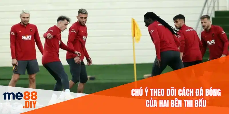 Chú ý theo dõi cách đá bóng của hai bên thi đấu