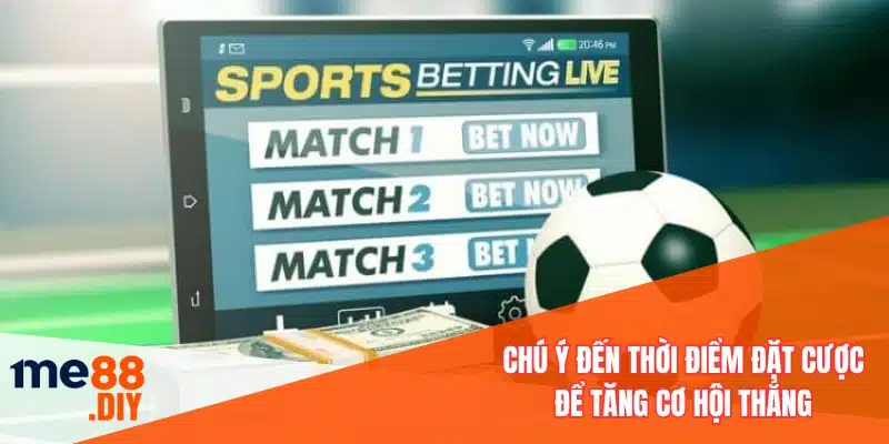 Chú ý đến thời điểm đặt cược để tăng cơ hội thắng