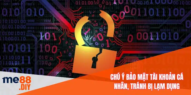 Chú ý bảo mật tài khoản cá nhân, tránh bị lạm dụng