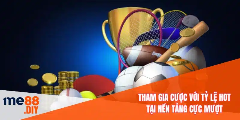 Tham gia cược với tỷ lệ hot tại nền tảng cực mượt