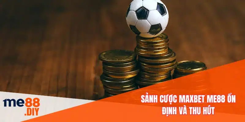Sảnh cược MAXBET ME88 ổn định và thu hút